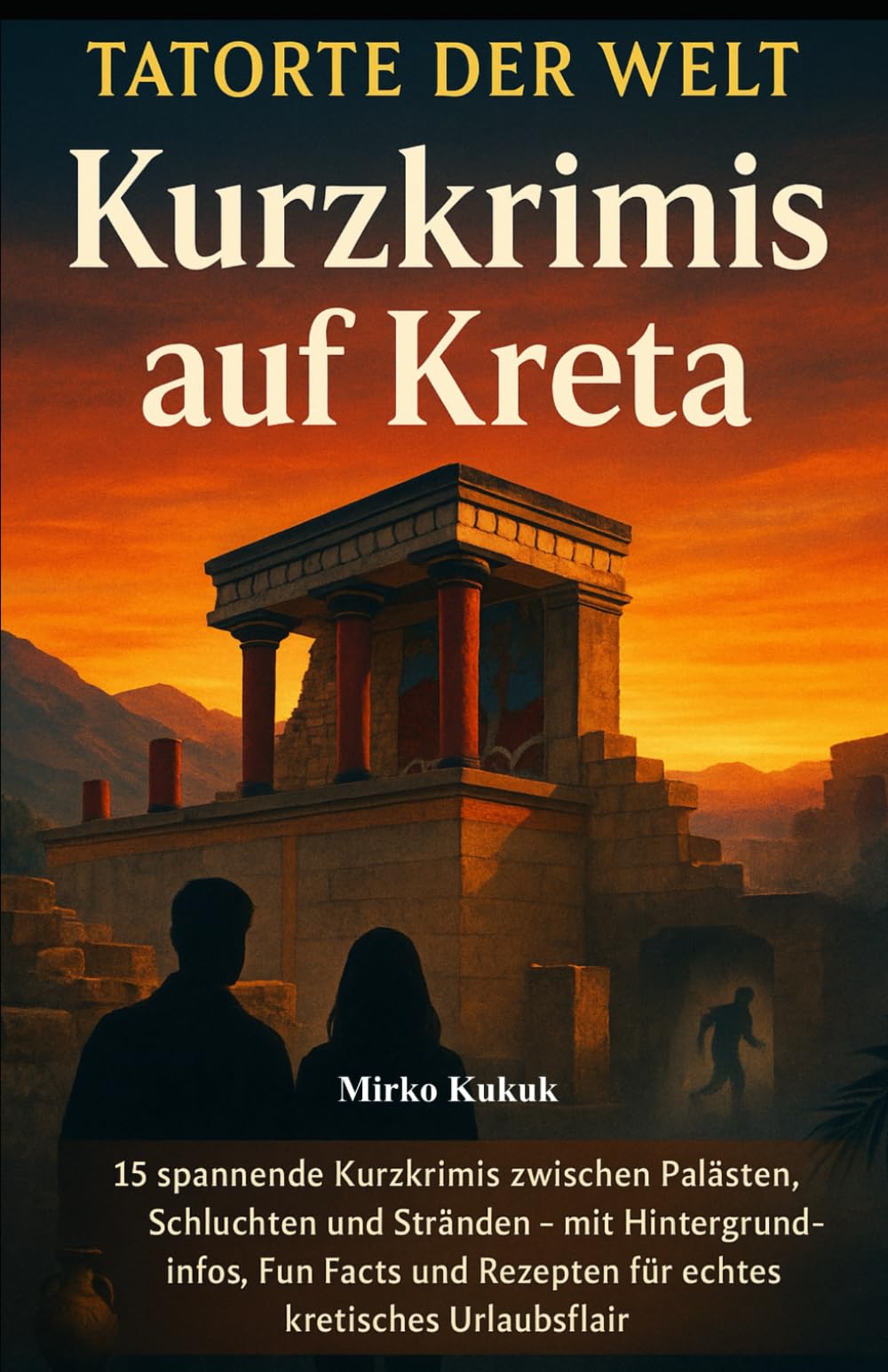 Tatorte der Welt – Kurzkrimis auf Kreta: 15 spannende Kurzkrimis zwischen Palästen, Schluchten und Stränden – mit Fakten, Fun Facts & Rezepten für Kretas Urlaubsflair