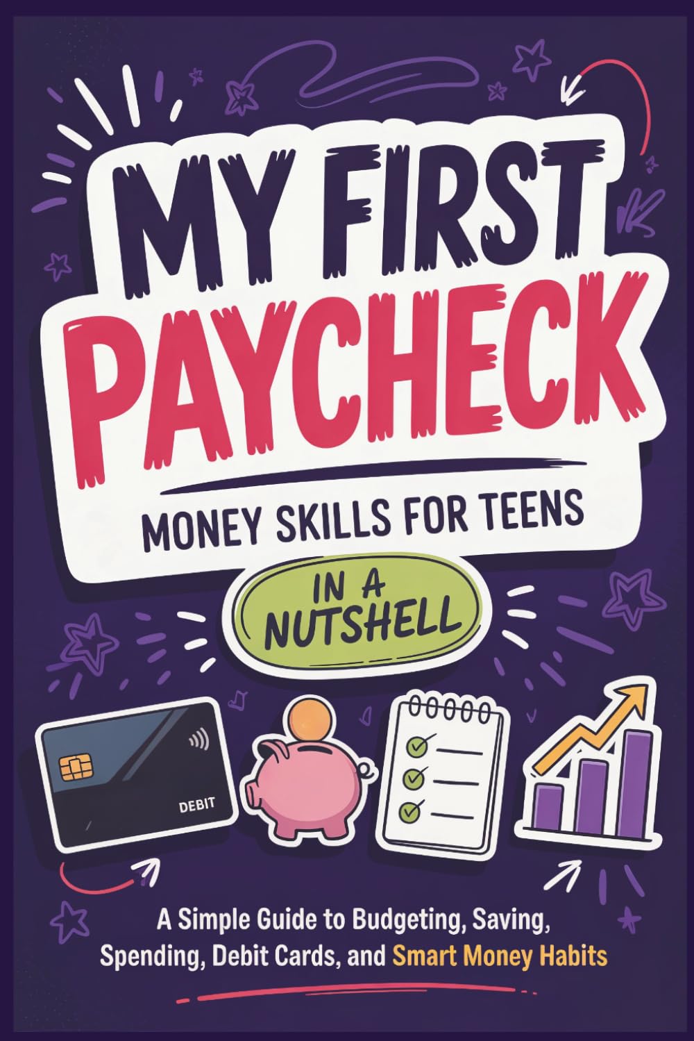My First Paycheck: Money Skills for Teens in a Nutshell: A Simple Guide to Budgeting, Saving, Spending, Debit Cards, and Smart Money Habits