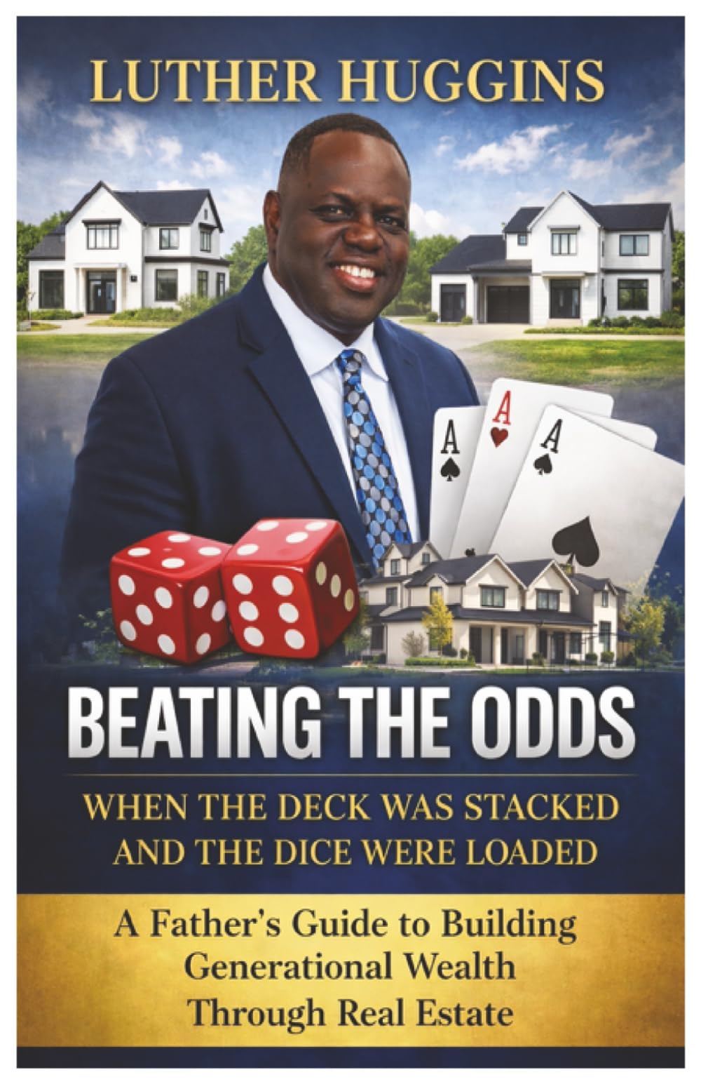 Beating the Odds When the Deck Was Stacked and the Dice Were Loaded:A Father’s Guide to Building Generational Wealth Through Real Estate