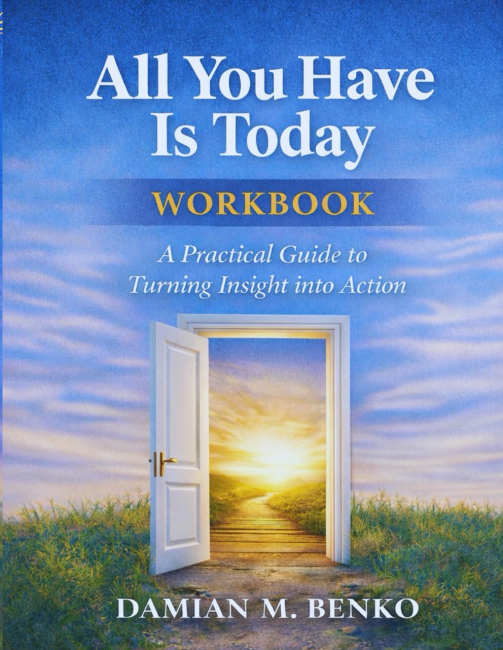 All You Have Is Today - Workbook: A Practical Guide to Turning Insight into Action