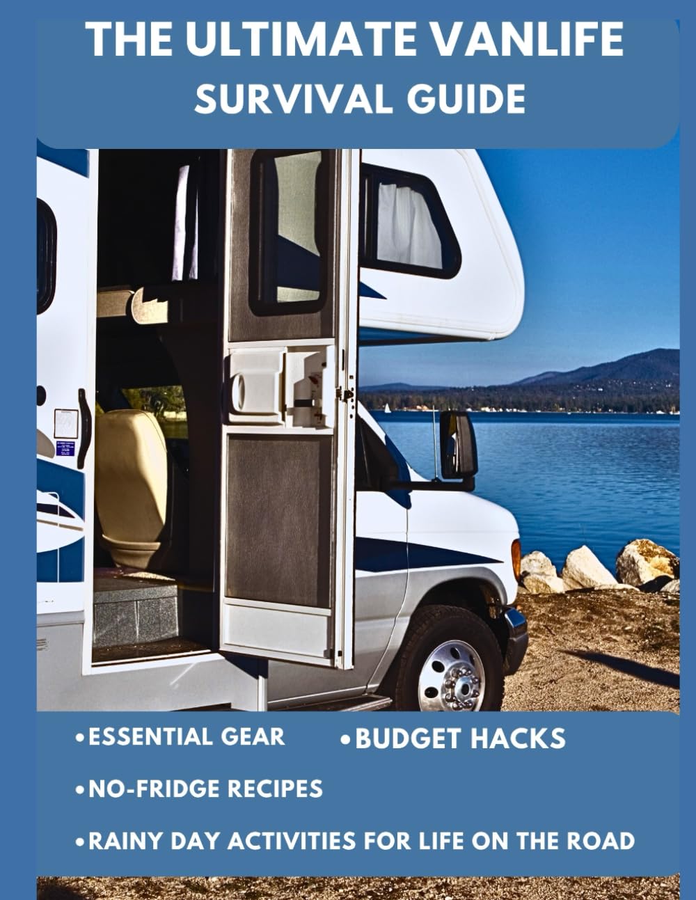 THE ULTIMATE VANLIFE SURVIVAL GUIDE: Essential Gear, No-Fridge Recipes, Budget Hacks, and Rainy Day Activities for Life on the Road