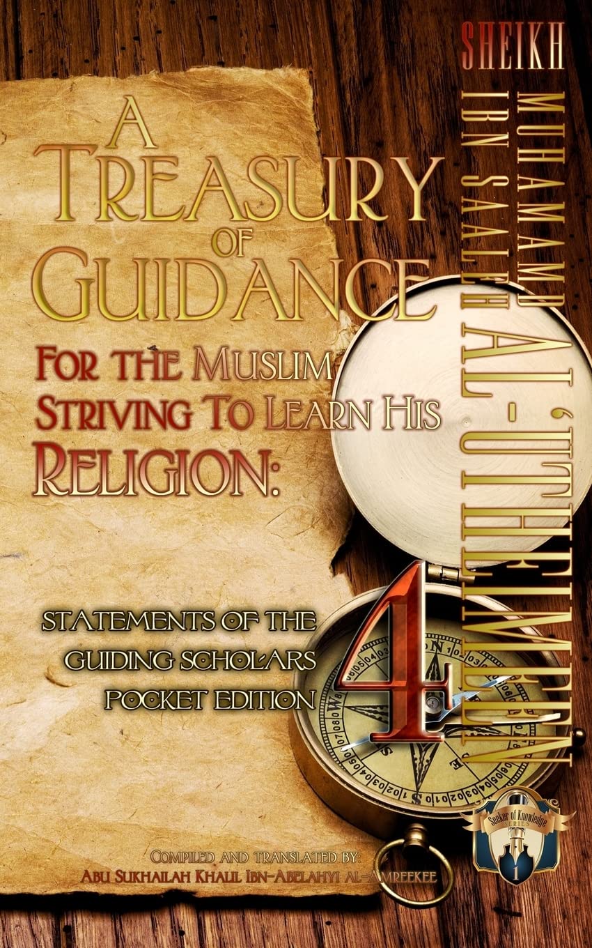 A Treasury of Guidance For the Muslim Striving to Learn his Religion: Sheikh Muhammad Ibn Saaleh al-'Utheimeen: Statements of the Guiding Scholars Pocket Edition 4: Volume 4