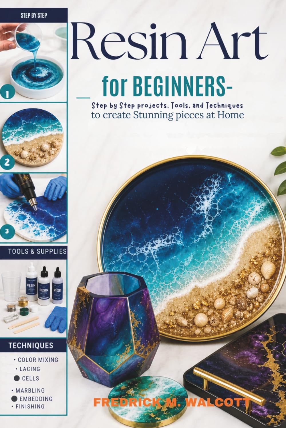 Resin Art for Beginners: Step by Step projects, Tools, and Techniques to create Stunning pieces at Home