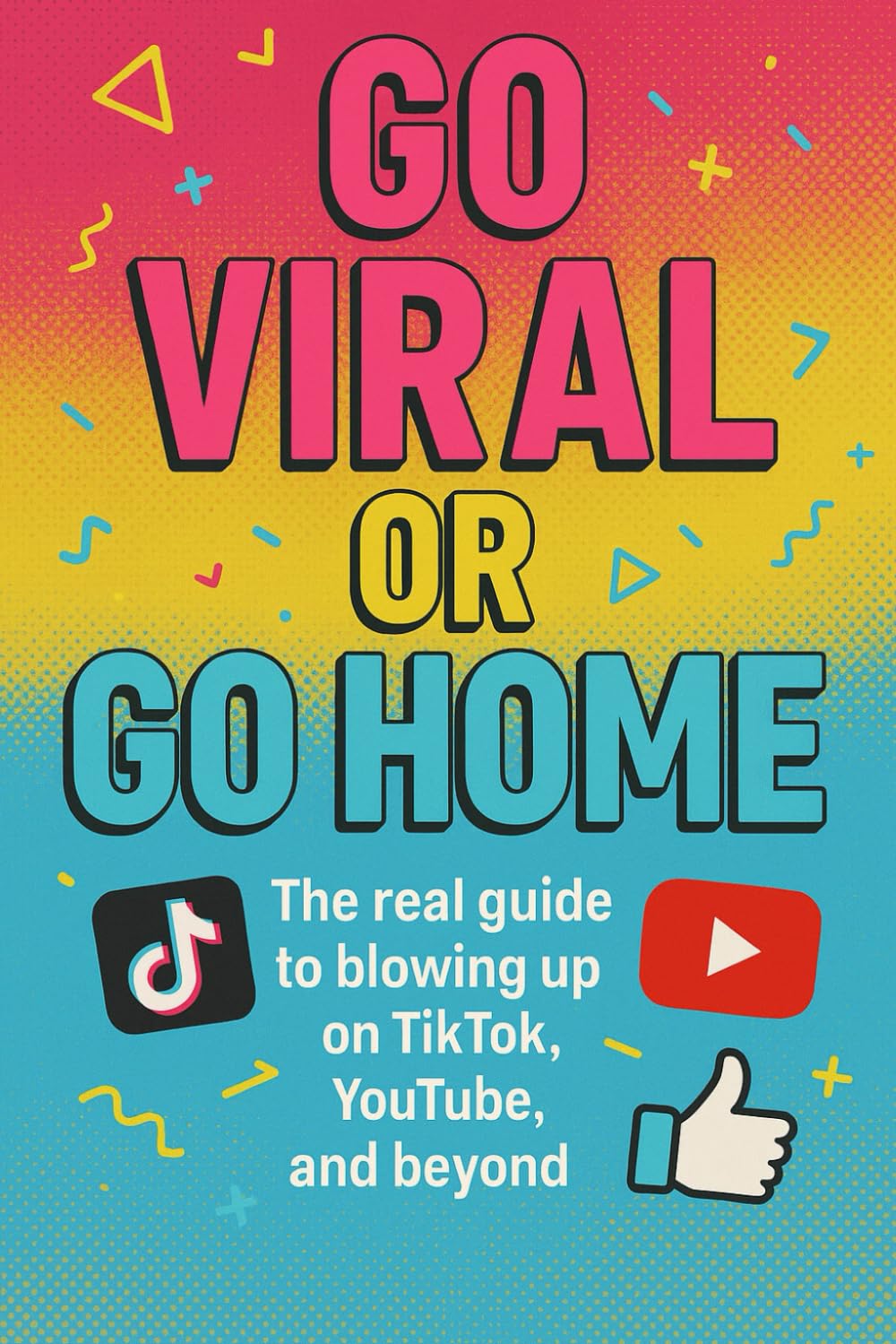 Go Viral or Go Home: The Real Guide to Blowing Up on TikTok, YouTube, and beyond.