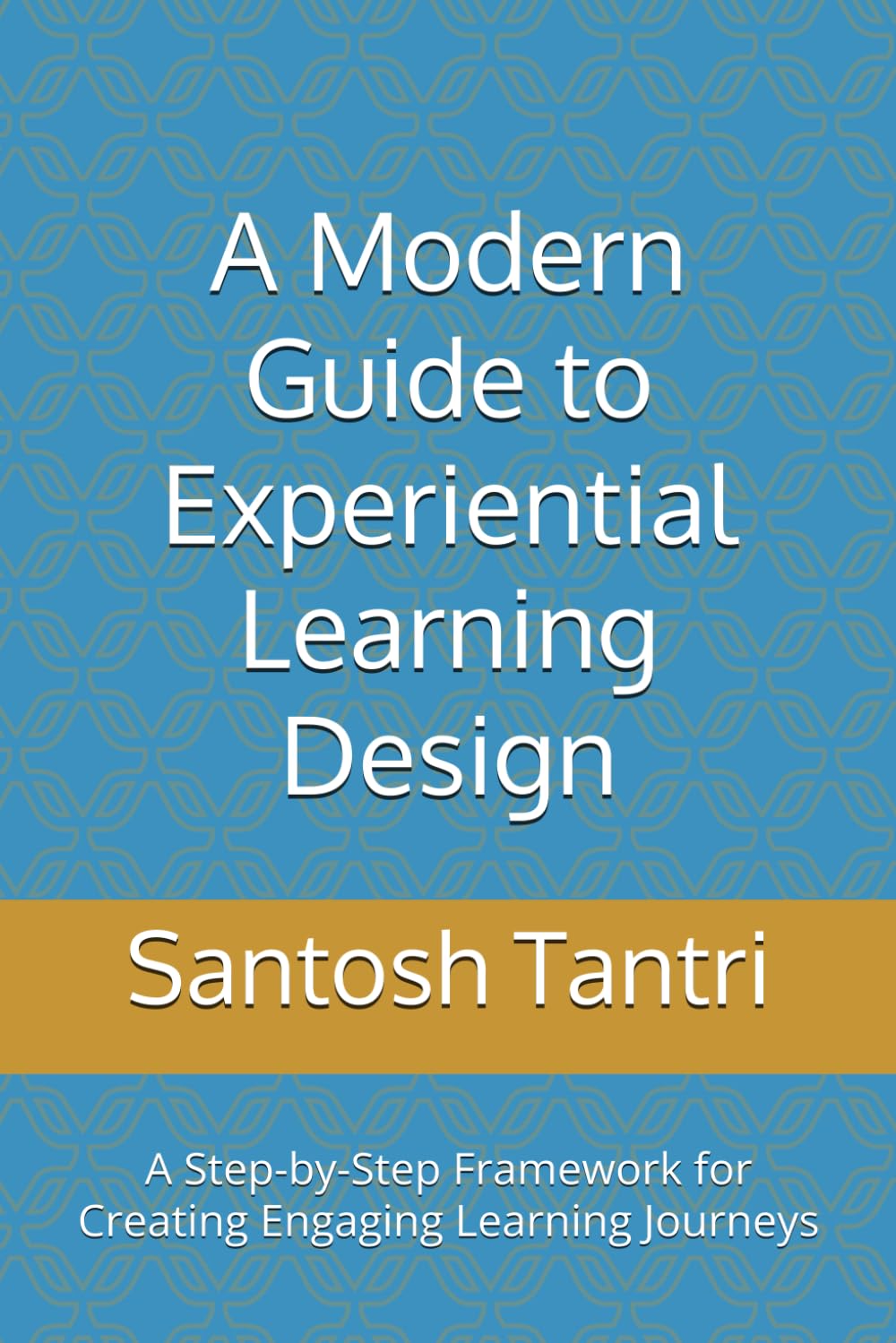 A Modern Guide to Experiential Learning Design: A Step-by-Step Framework for Creating Engaging Learning Journeys
