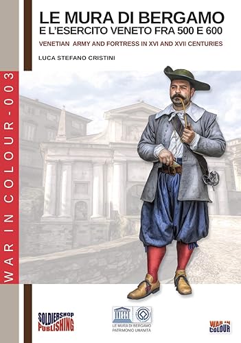 Le mura di Bergamo e l'esercito veneto fra 500 e 600: Venetian army an fortress in XVI and XVII centuries: Venetian army and fortress in XVI and XVII centuries: Volume 3