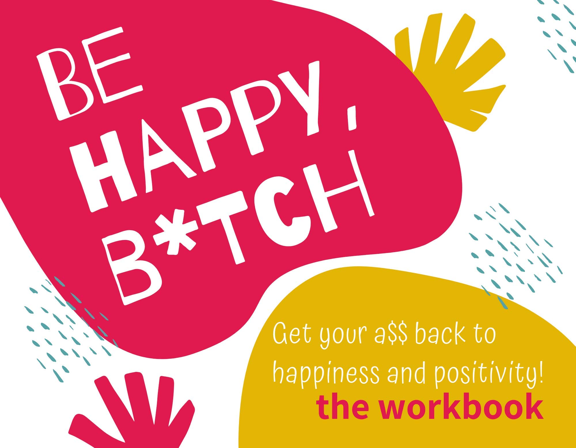 Be Happy, B*tch: the workbook. Get your a$$ back to happiness and positivity with science-backed strategies. Be Happy, Bitch