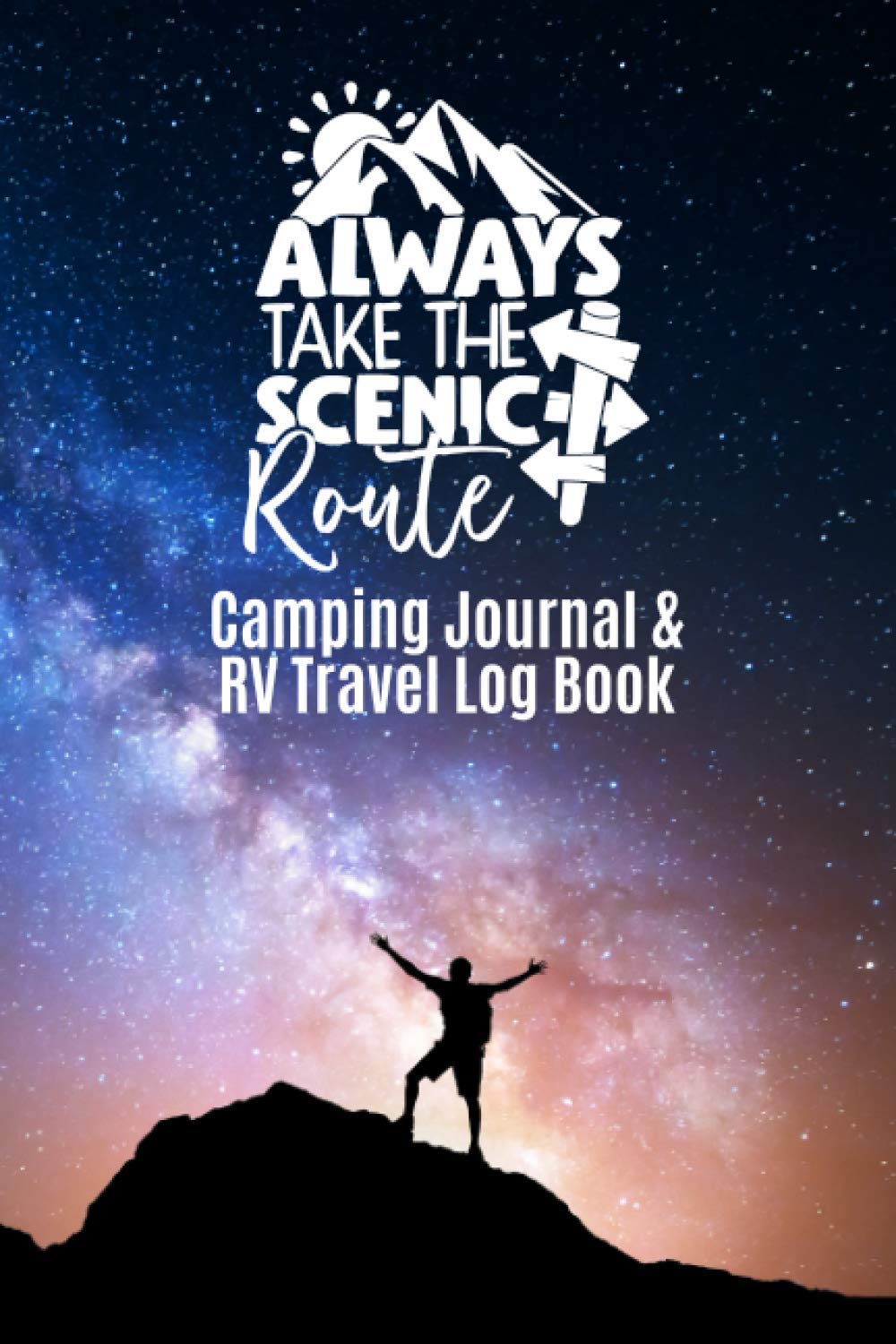 Always Take the Scenic Route Camping Journal and RV Travel Log Book: RV Gift for Camping Enthusiasts to Track Details of Every Campsite and Adventure