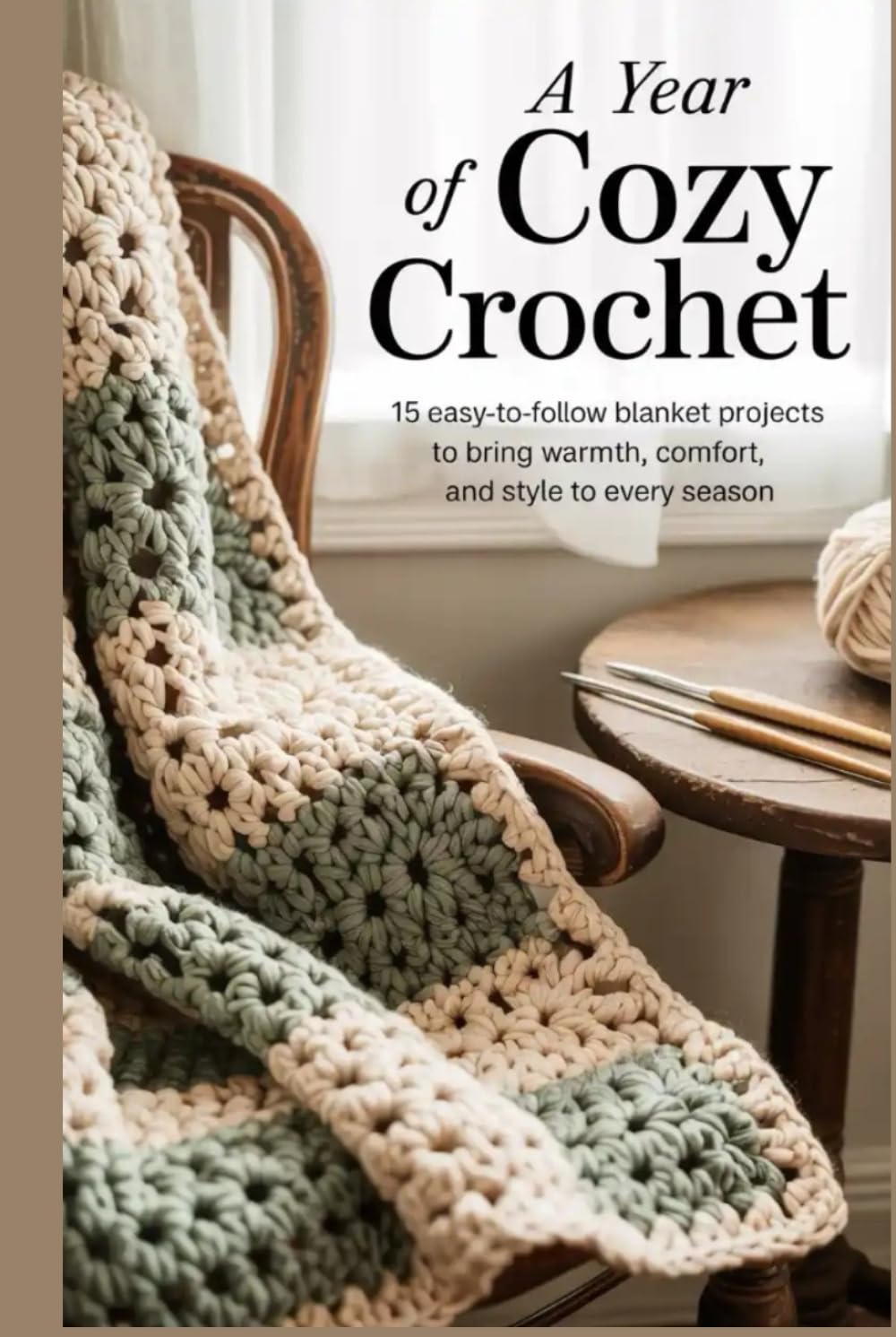 A Year of Cozy Crochet: 15 Easy-to-Follow Blanket Projects to Bring Warmth, Comfort and Style to Every Season