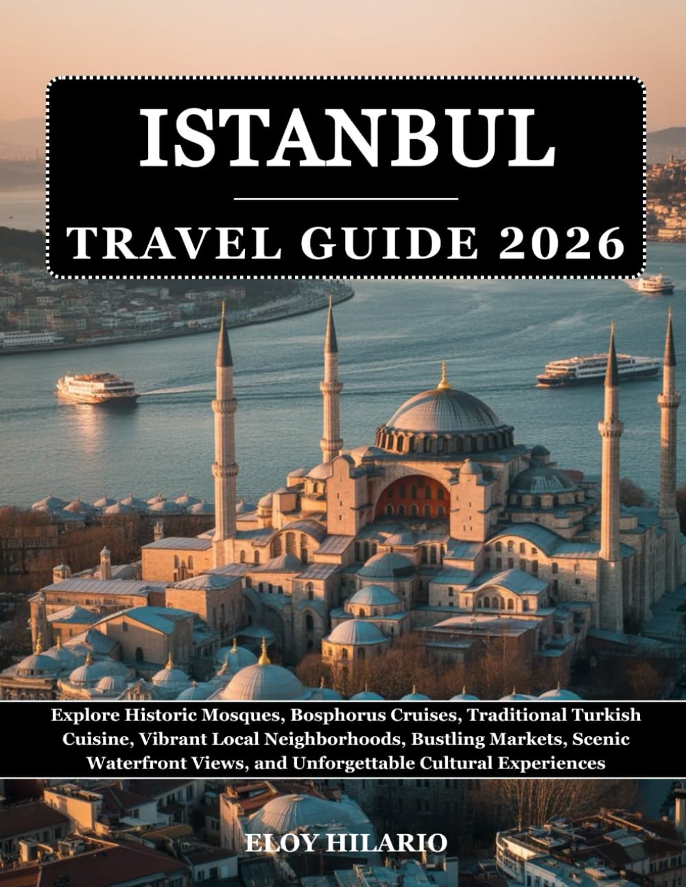 Istanbul Travel Guide 2026: Explore Historic Mosques, Bosphorus Cruises, Traditional Turkish Cuisine, Vibrant Local Neighborhoods, Bustling Markets, ... Views, and Unforgettable Cultural Experiences