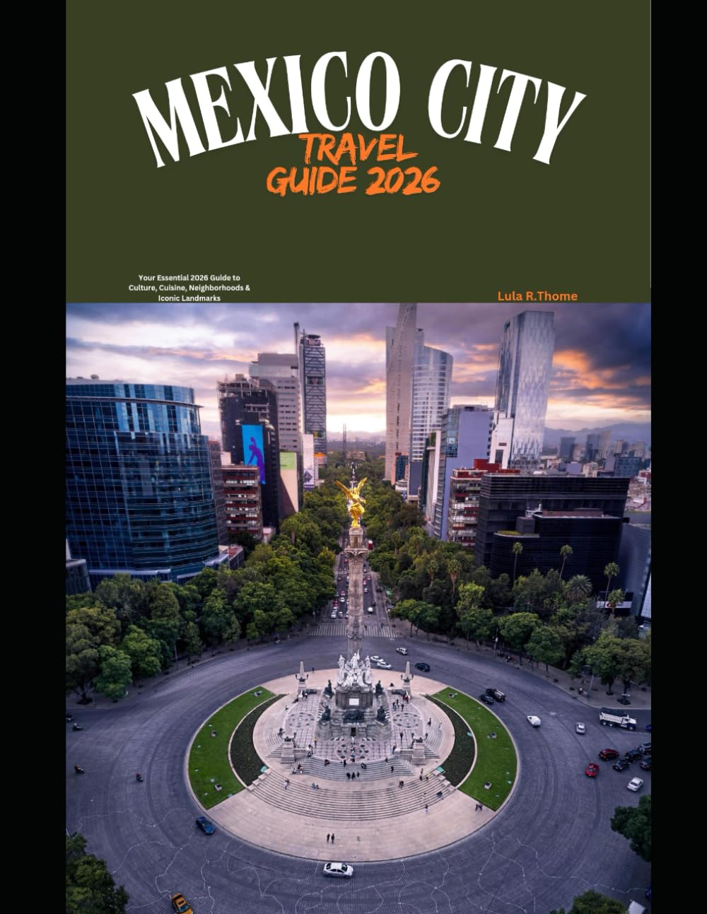 MEXICO CITY TRAVEL GUIDE 2026: Your Essential 2026 Guide to Culture, Cuisine, Neighborhoods & Iconic Landmarks (The Global Explorer Travel Guide Series 2026)
