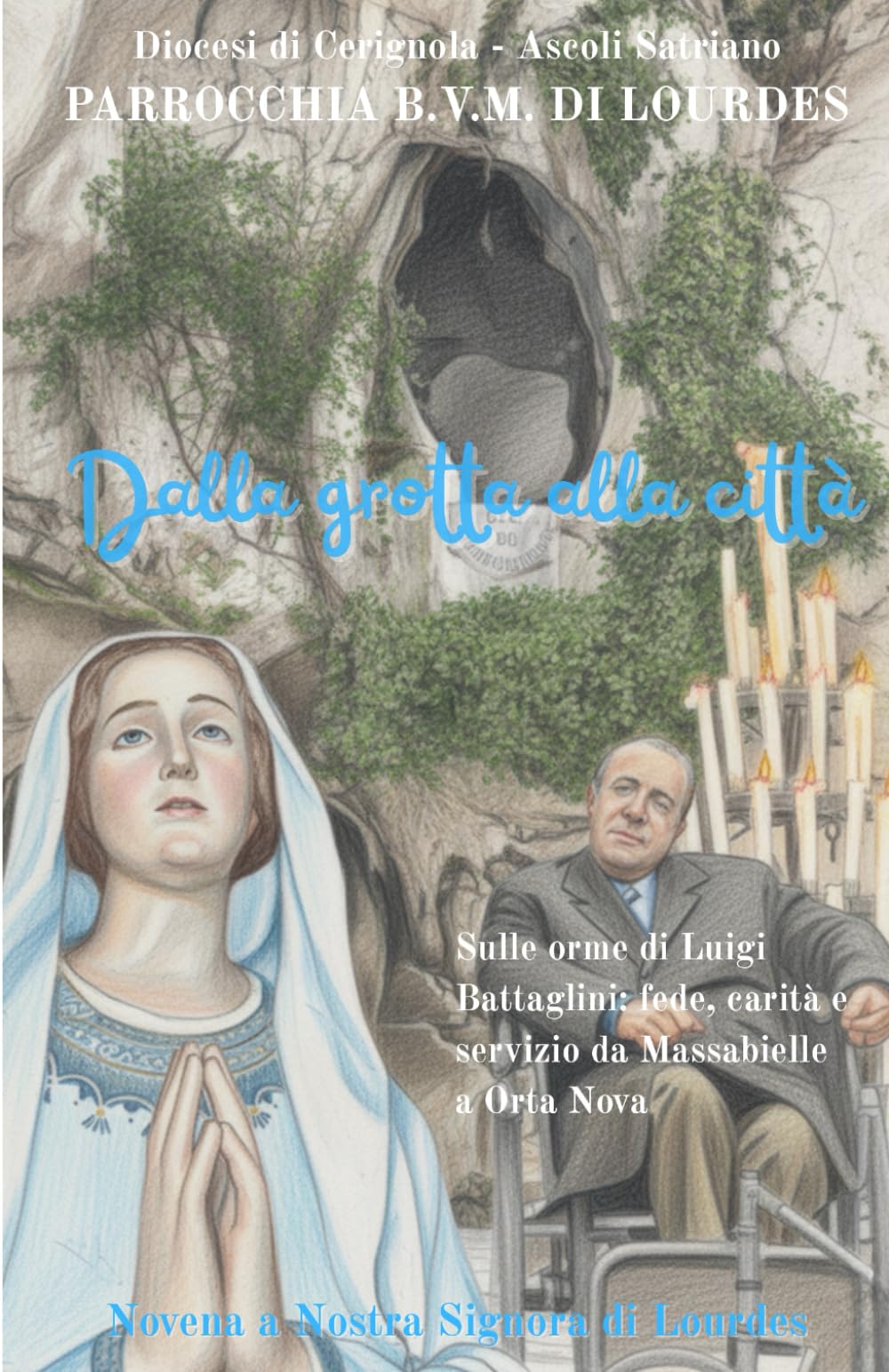 Dalla grotta alla città. Sulle orme di Luigi Battaglini: fede, carità e servizio da Massabielle a Orta Nova: Novena a Nostra Signora di Lourdes ("La ... saggi e sussidi per il cammino di fede")