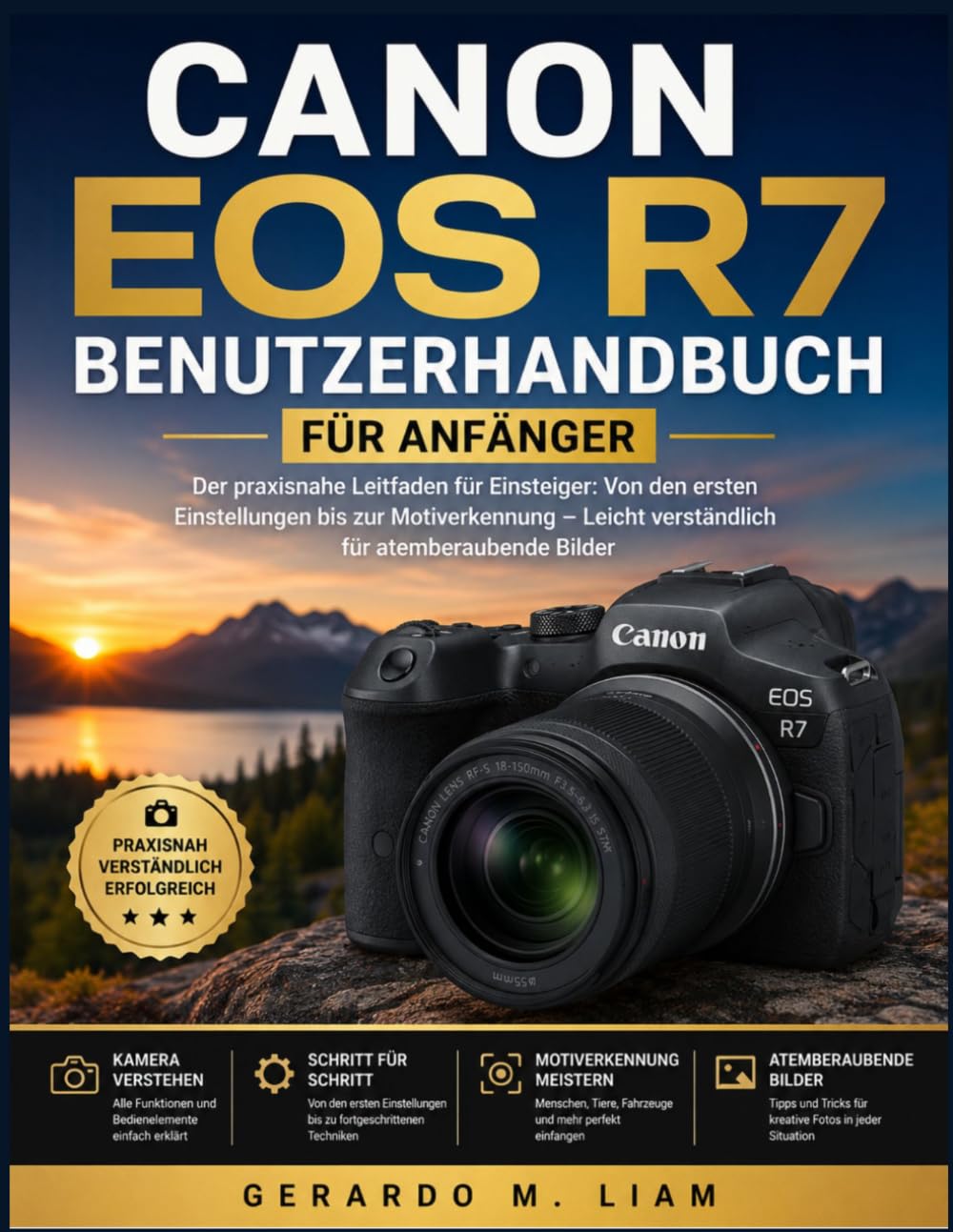 CANON EOS R7 BENUTZERHANDBUCH FÜR ANFÄNGER: Der praxisnahe Leitfaden für Einsteiger: Von den ersten Einstellungen bis zur Motiverkennung – Leicht verständlich für atemberaubende Bilder