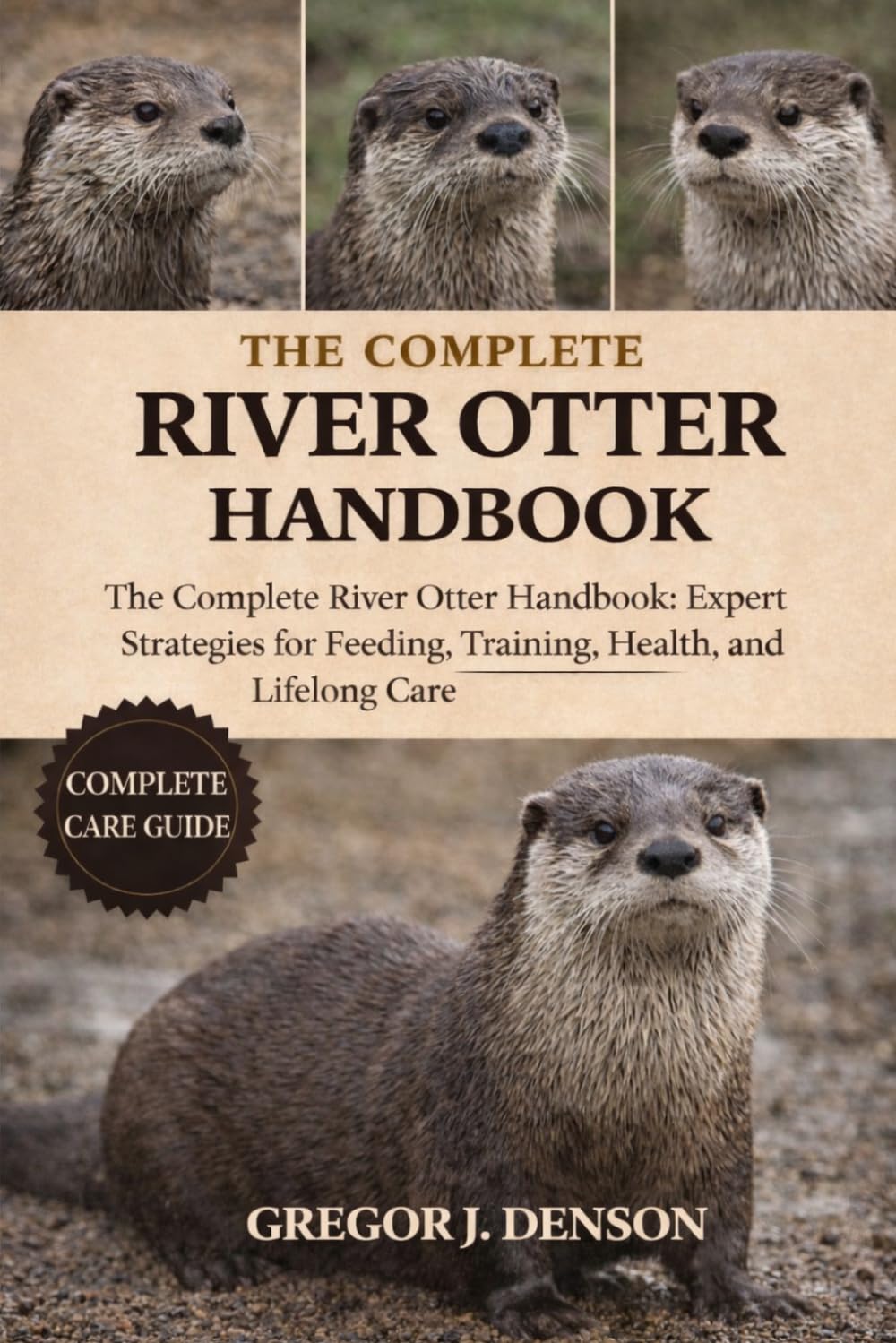 THE COMPLETE RIVER OTTER HANDBOOK: The Complete River Otter Handbook: Expert Strategies for Feeding, Training, Health, Habitat, and Lifelong Care
