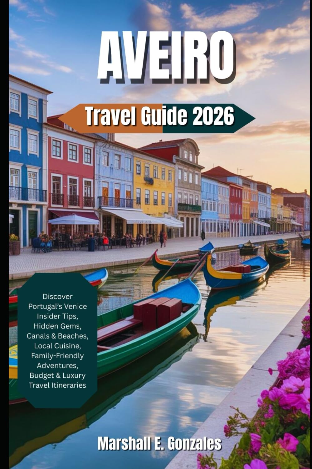 AVEIRO TRAVEL GUIDE 2026: Discover Portugal’s Venice Insider Tips, Hidden Gems, Canals & Beaches, Local Cuisine, Family-Friendly Adventures, Budget & Luxury Travel Itineraries
