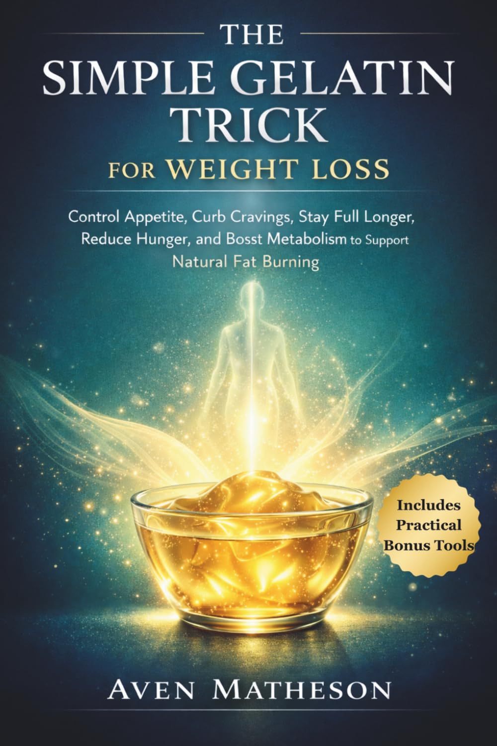 The Simple Gelatin Trick for Weight Loss: Control Appetite, Curb Cravings, Stay Full Longer, Reduce Hunger, and Boost Metabolism to Support Natural Fat Burning