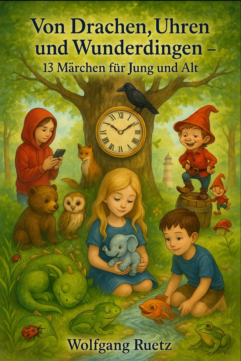 Von Drachen, Uhren und Wunderdingen: 13 Märchen für Jung und Alt