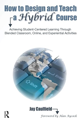 How to Design and Teach a Hybrid Course: Achieving Student-Centered Learning through Blended Classroom, Online and Experiential Activities