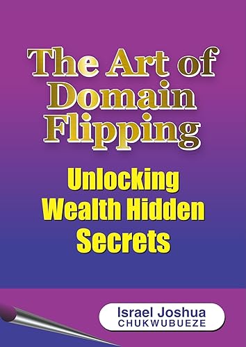 The Art of Domain Flipping: Unlocking Wealth Hidden Secrets (Flipping
