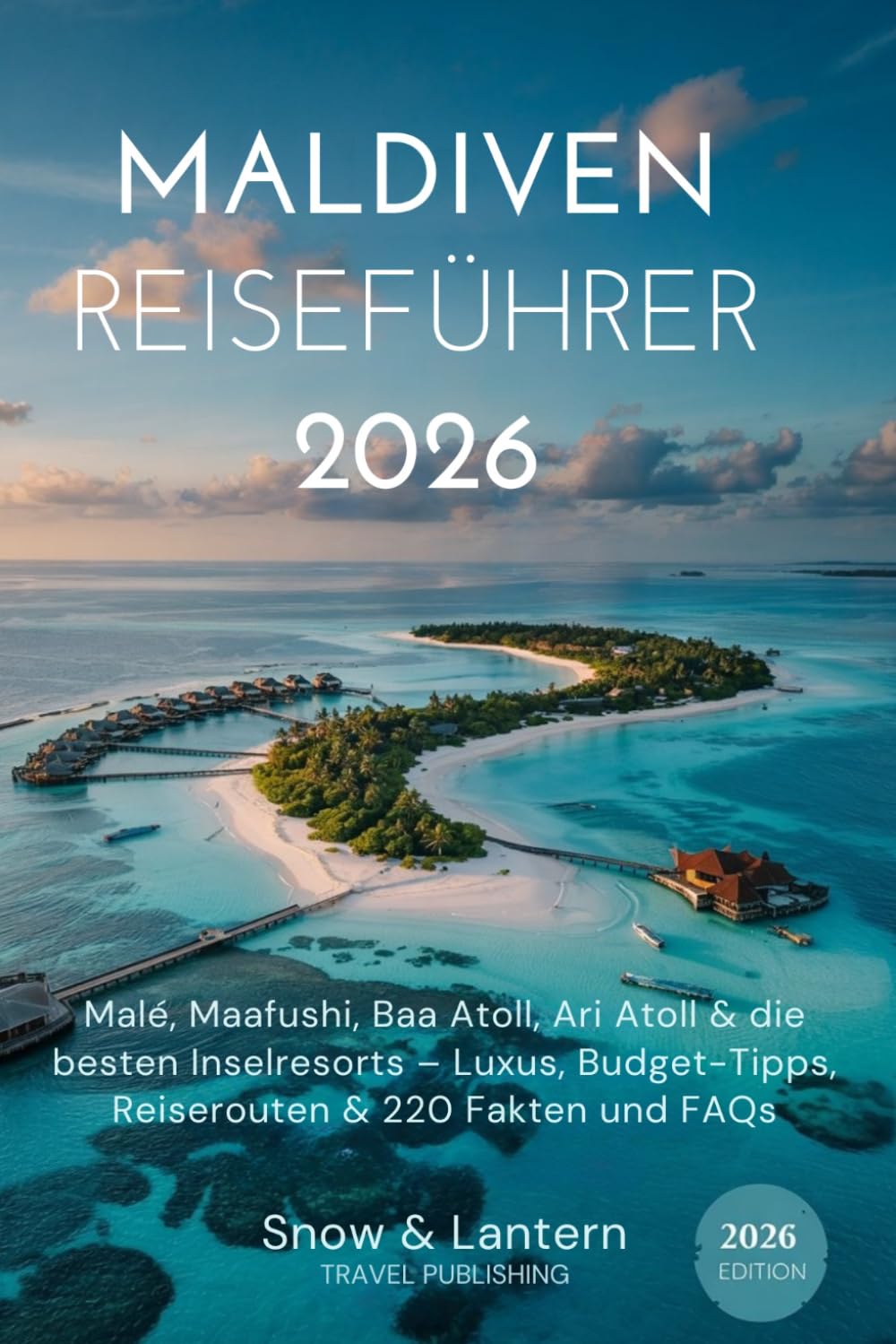 MALDIVEN REISEFÜHRER 2026: Malé, Maafushi, Baa Atoll, Ari Atoll & die besten Inselresorts – Luxus, Budget-Tipps, Reiserouten & 220 Fakten und FAQs