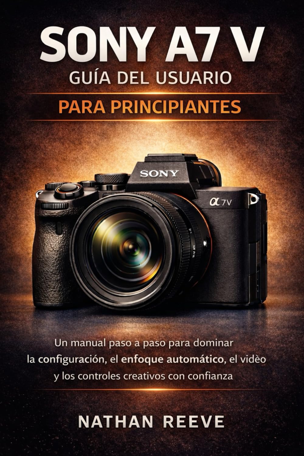 SONY A7 V GUÍA DEL USUARIO PARA PRINCIPIANTES: Un manual paso a paso para dominar la configuración, el enfoque automático, el vídeo y los controles creativos con confianza