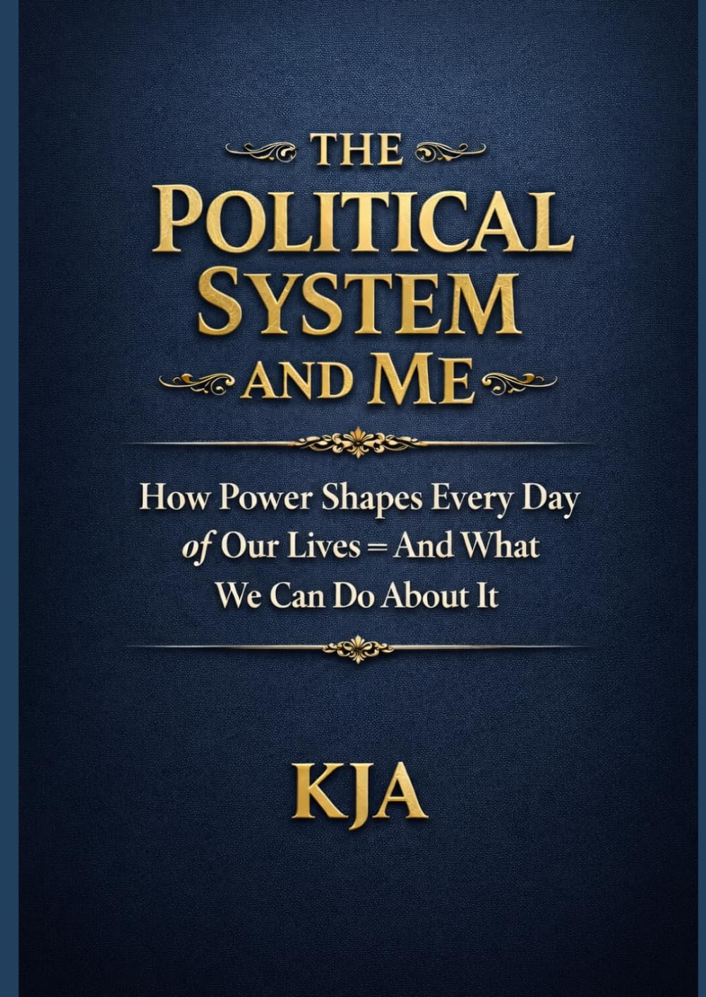THE POLITICAL SYSTEM AND ME: How Power Shapes Every Day of Our Lives – And What We Can Do About It