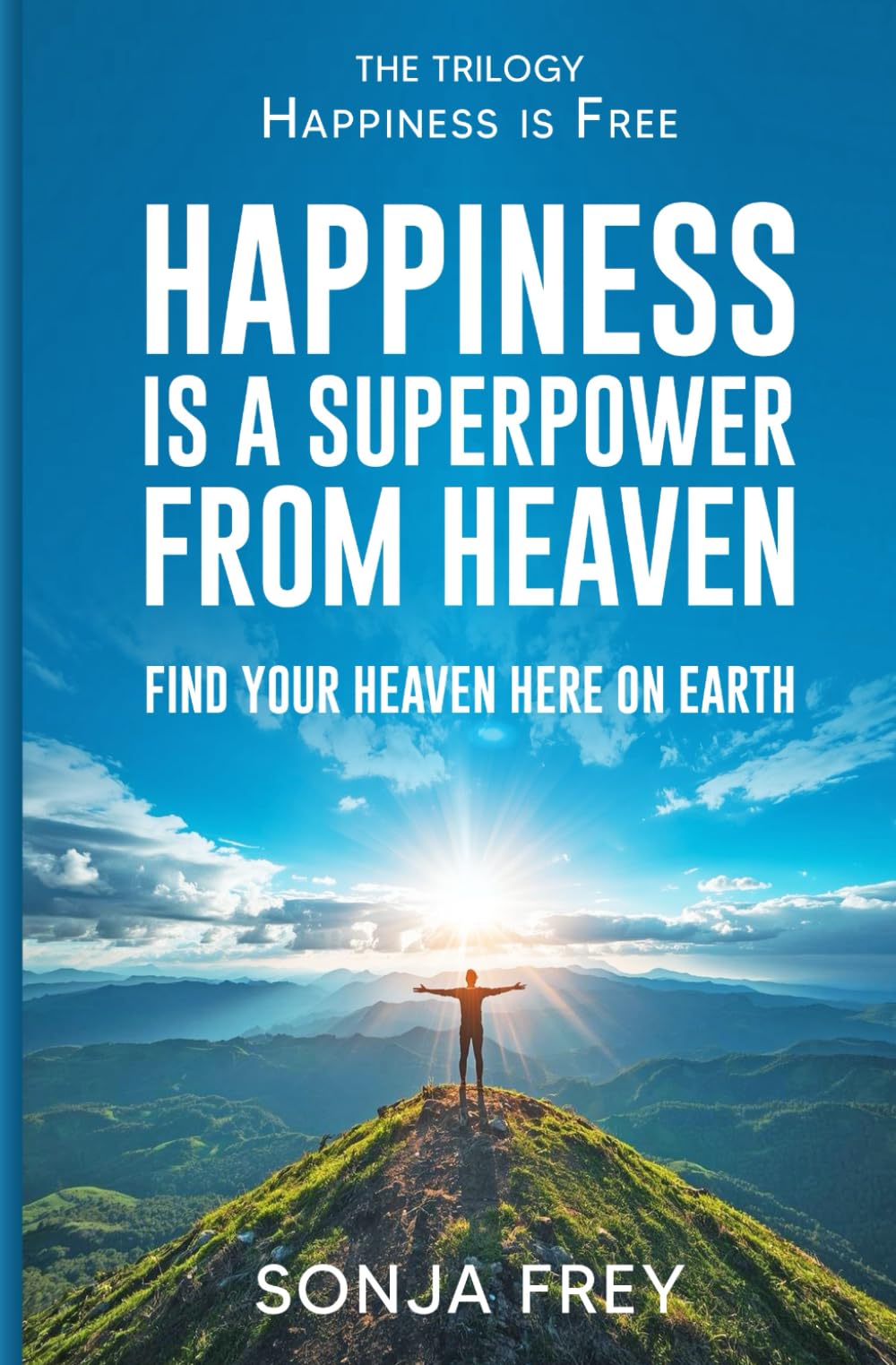 Happiness is a Superpower from Heaven: Find Your Own Heaven Here on Earth (Happiness is Free)
