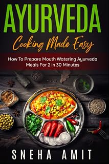 Ayurveda Cooking Made Easy: How To Prepare Mouth Watering Ayurveda Meals For 2 Within 30 Minutes