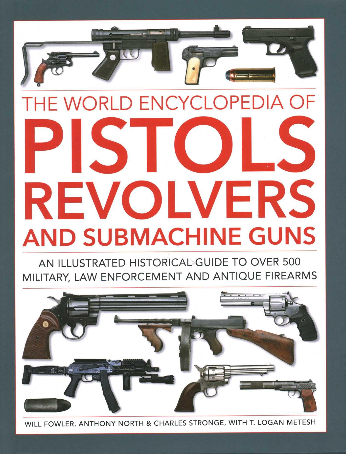 The World Encyclopedia of Pistols, Revolvers and Submachine Guns: An Illustrated Historical Guide to Over 500 Military, Law Enforcement and Antique Firearms