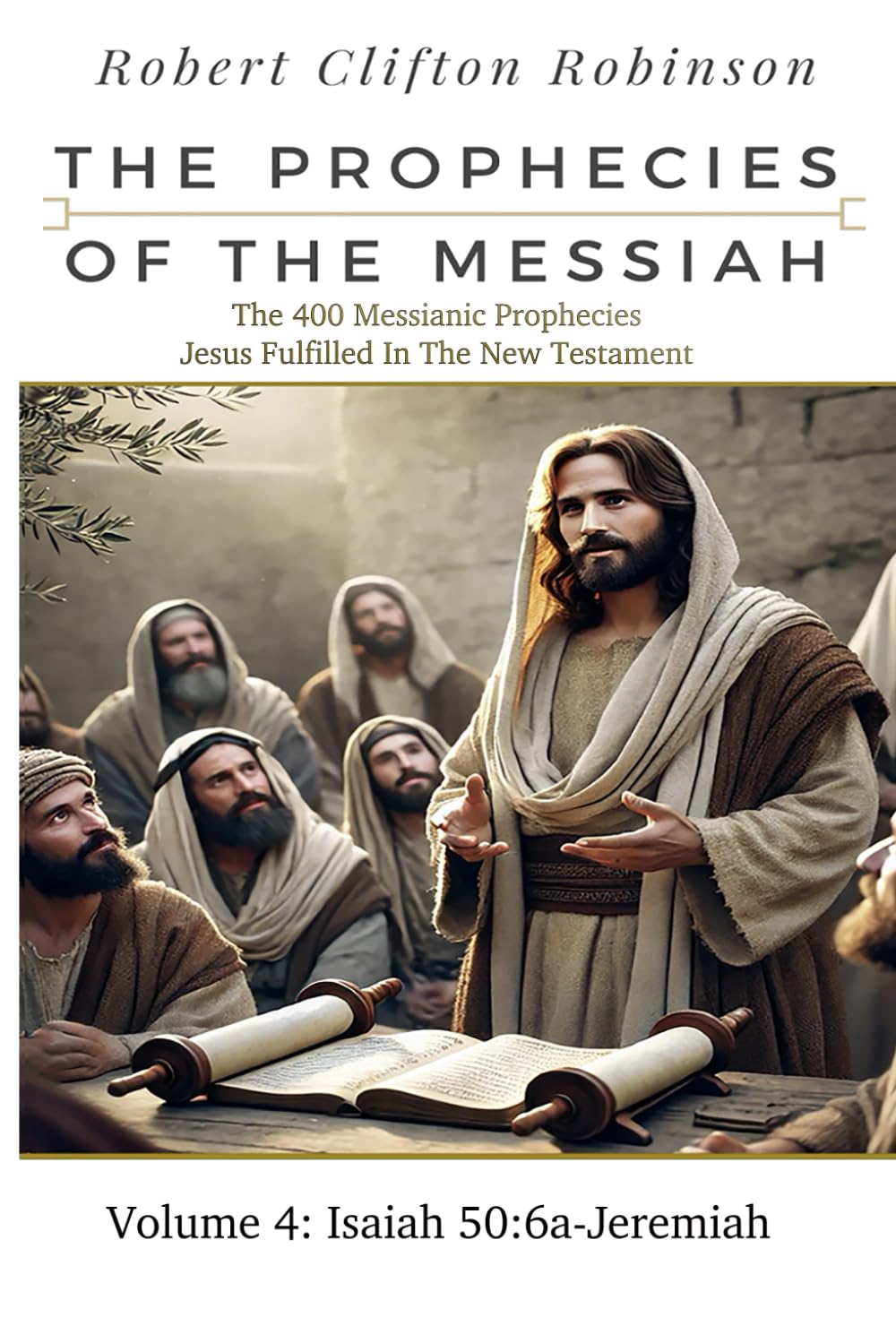 The Prophecies Of The Messiah: Volume 4, Isaiah 50:6a-Jeremiah: The 400 Messianic Prophecies Jesus Fulfilled In The New Testament (The Prophecies of the Messiah Seven Volume Series)