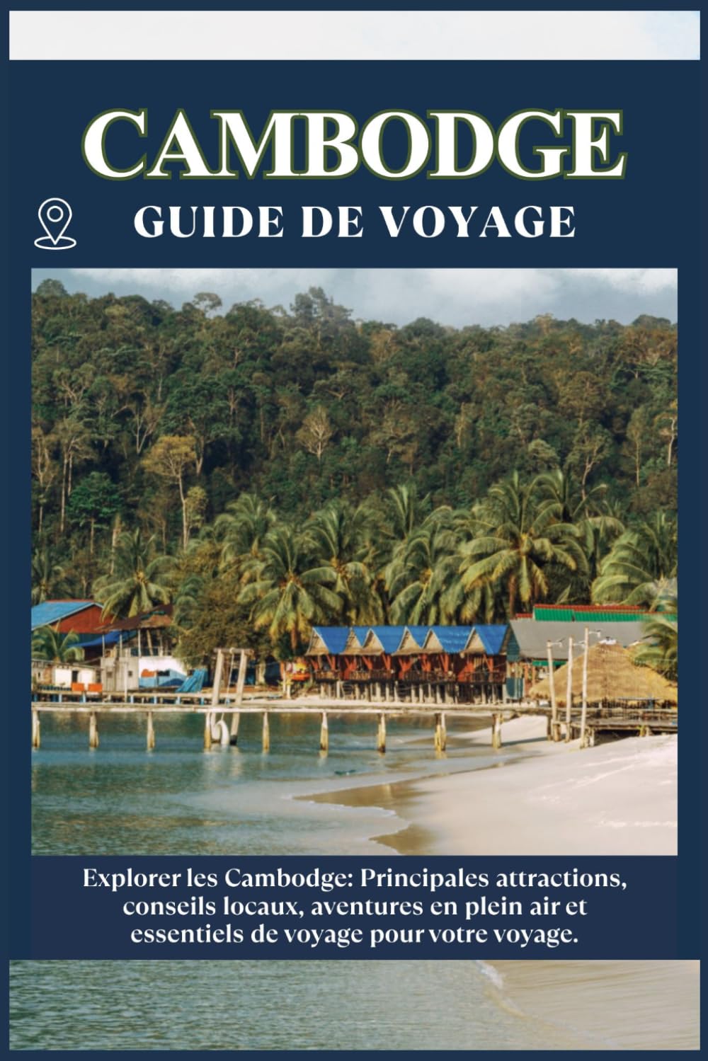 CAMBODGE GUIDE DE VOYAGE: Principales attractions, conseils locaux, aventures en plein air et essentiels de voyage pour votre séjour