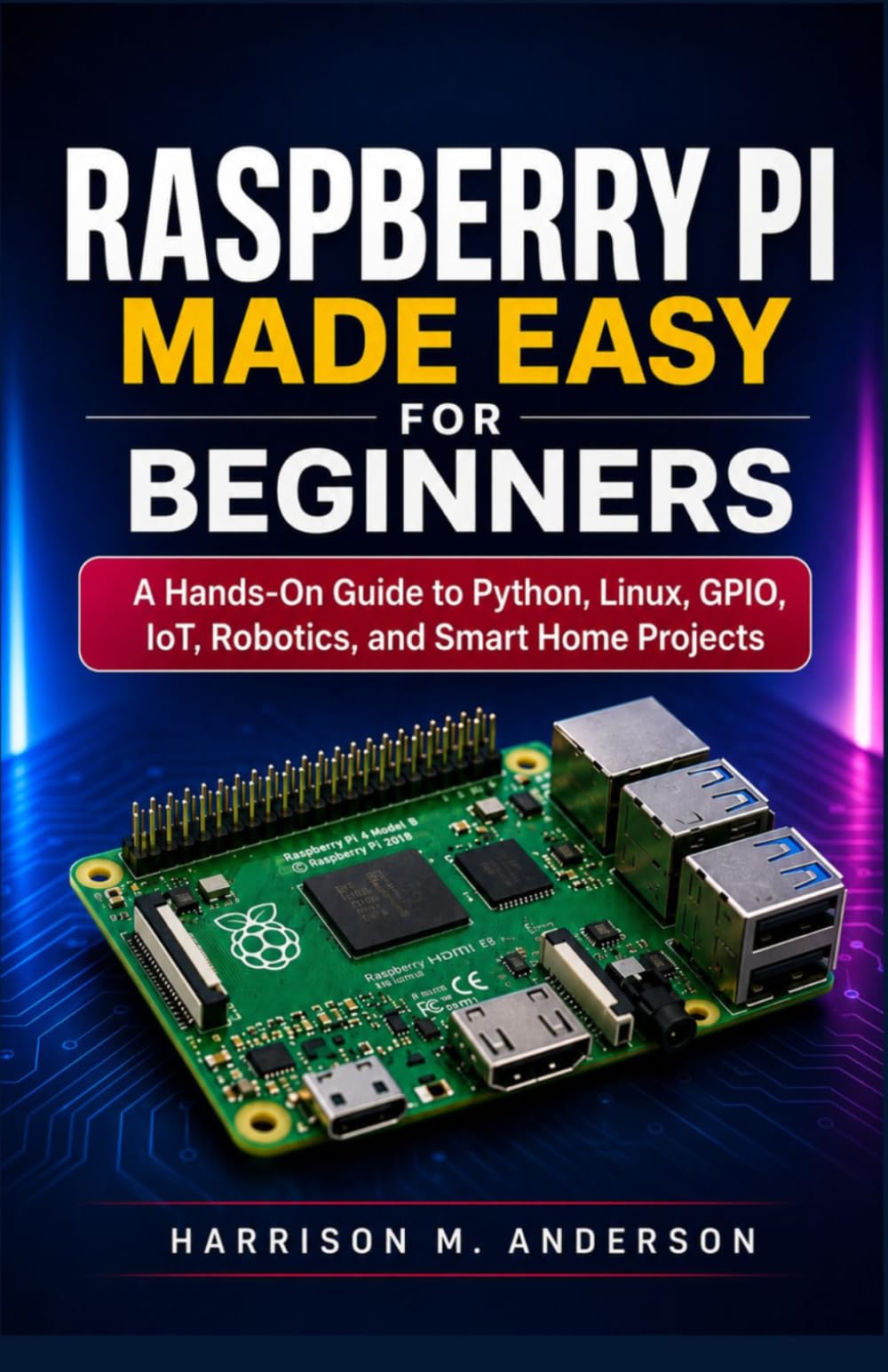 Raspberry Pi Made Easy For Beginners: A Hands-On Guide to Python, Linux, GPIO, IoT, Robotics, and Smart Home Projects