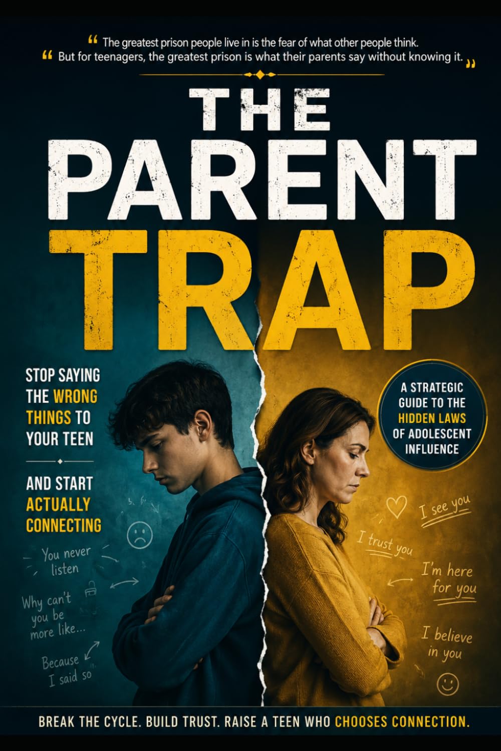 THE PARENT TRAP; Stop Saying the Wrong Things to Your Teen and Start Actually Connecting: A Strategic Guide to the Hidden Laws of Adolescent Influence