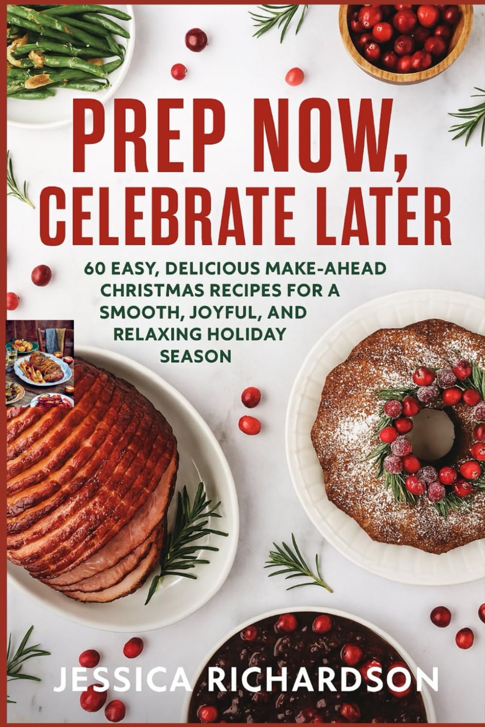 PREP NOW, CELEBRATE LATER: 60 Easy, Delicious Make-Ahead Christmas Recipes for a Smooth, Joyful, and Relaxing Holiday Season