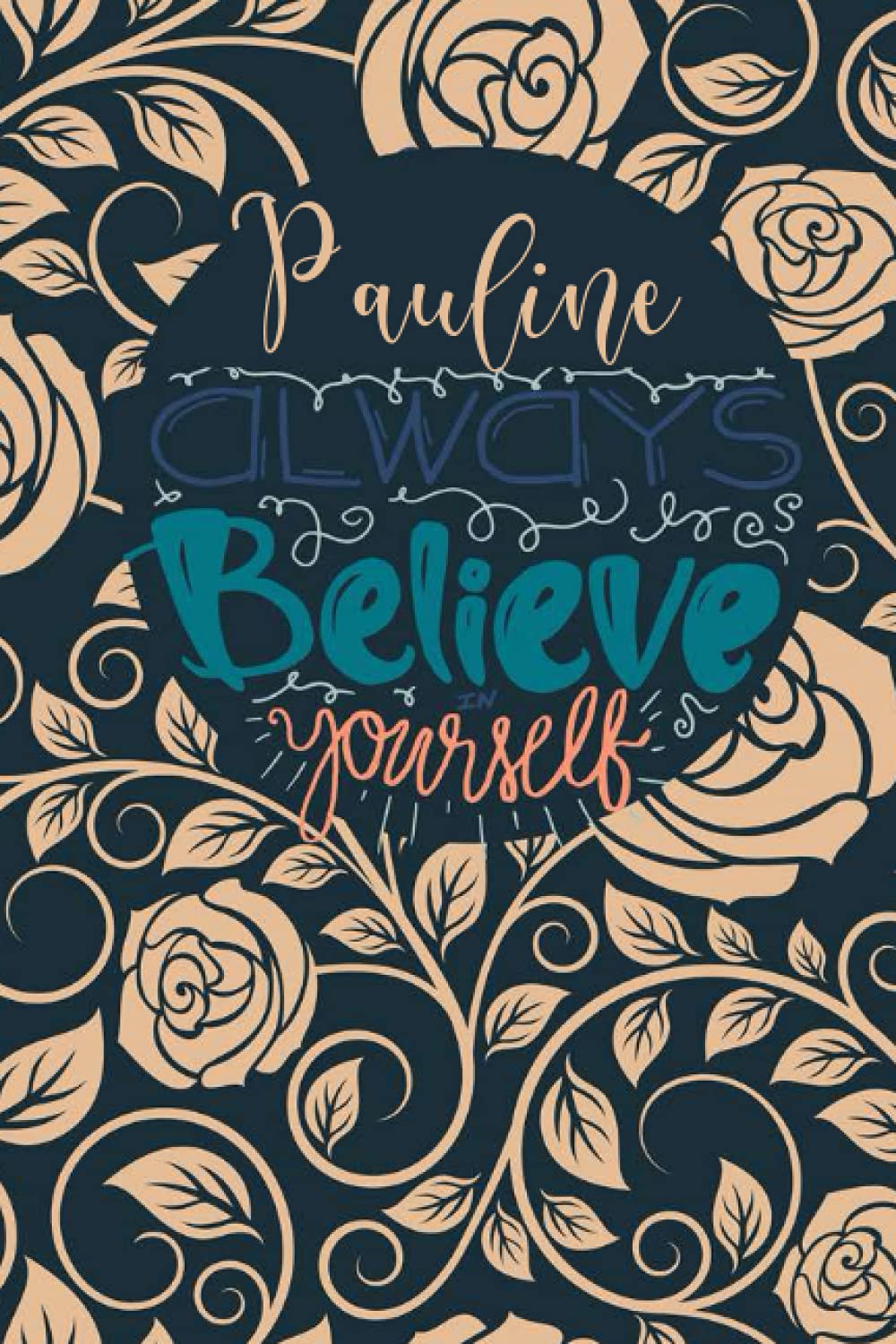 Pauline Always Believe In Yourself: Personalised Motivational Journal Notebook for Girls Named Pauline. (Custom Name Journal, Blank Journal, Write in ... 110 Pages Floral Background(Pauline Notebook)