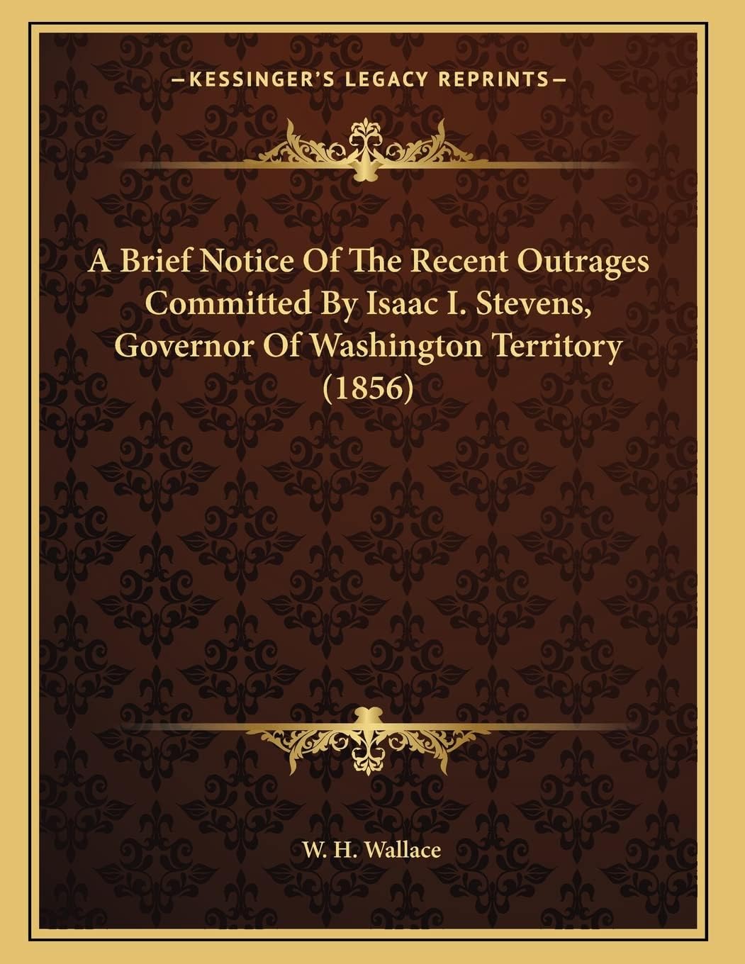 A Brief Notice Of The Recent Outrages Committed By Isaac I. Stevens, Governor Of Washington Territory (1856)