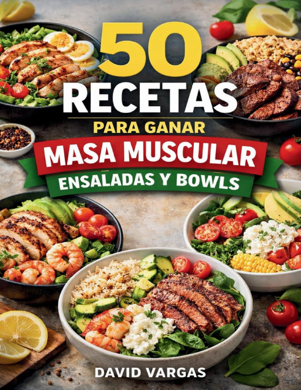 50 Recetas para Ganar Masa Muscular de Ensaladas y Bowls: Platos completos ricos en proteínas para aumentar fuerza y volumen