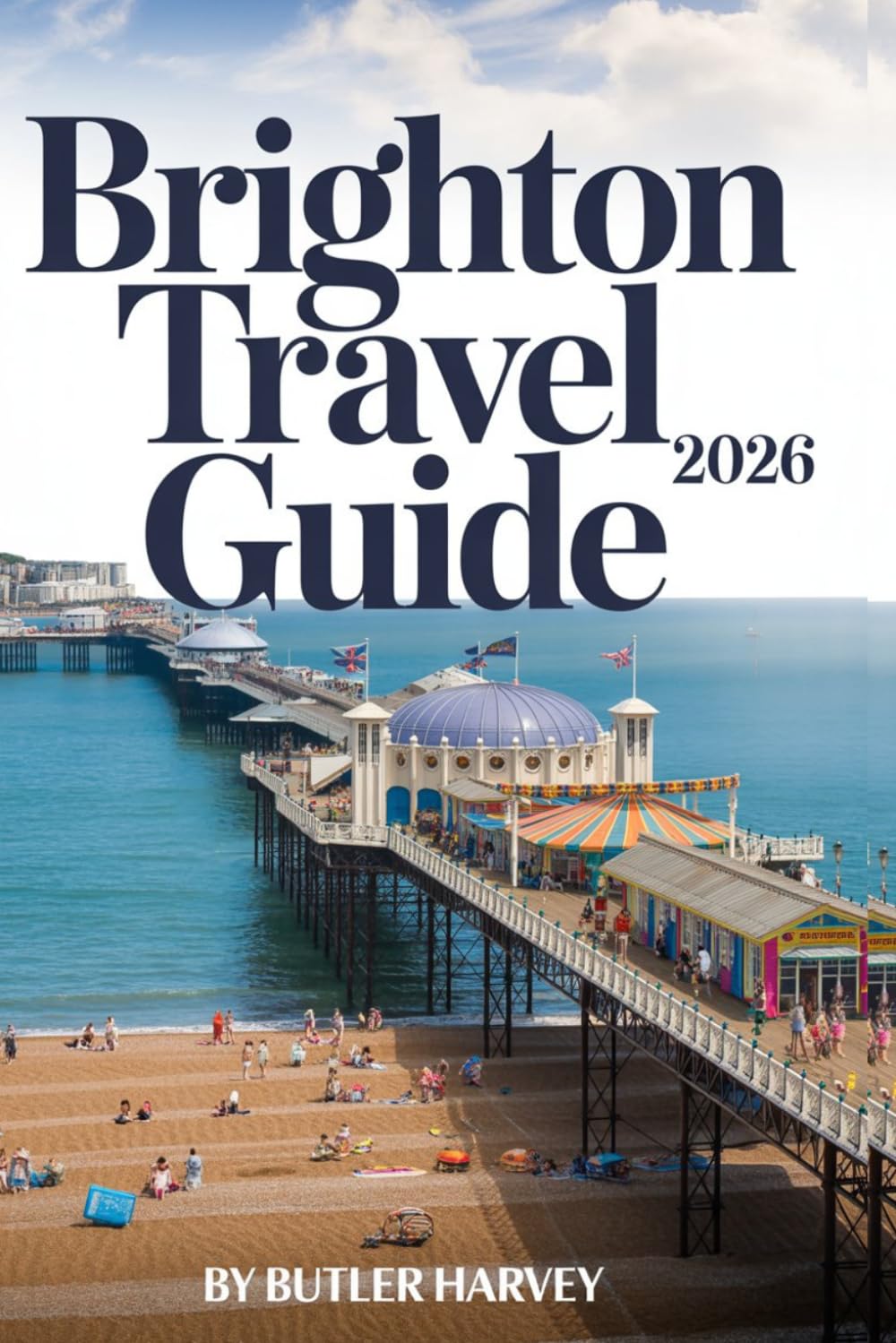 Brighton Travel Guide 2026: Explore The Lanes, North Laine, the Beach, & The South Downs with Essential Local Tips & Maps. (Baecation to the World)