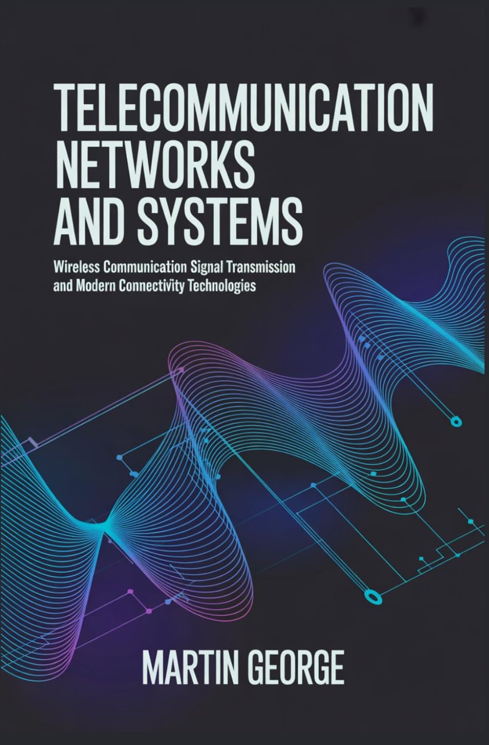 TELECOMMUNICATION NETWORKS AND SYSTEMS: wireless communication signal transmission and modern connectivity technologies (ADVANCED COMPUTING AND INTELLIGENT TECHNOLOGIES SERIES)