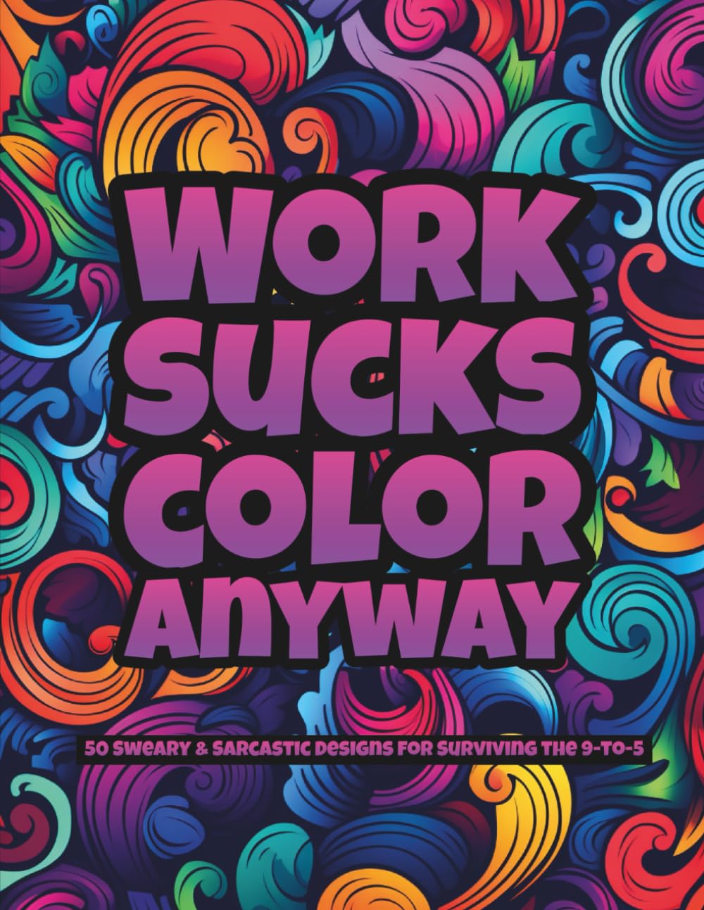 Work Sucks, Color Anyway: A Humorous Adult Coloring Book with Sweary Workplace Quotes for Stress Relief, Burnout Recovery, and Surviving Meetings: The Perfect Office Gag Gift for Coworkers and Bosses