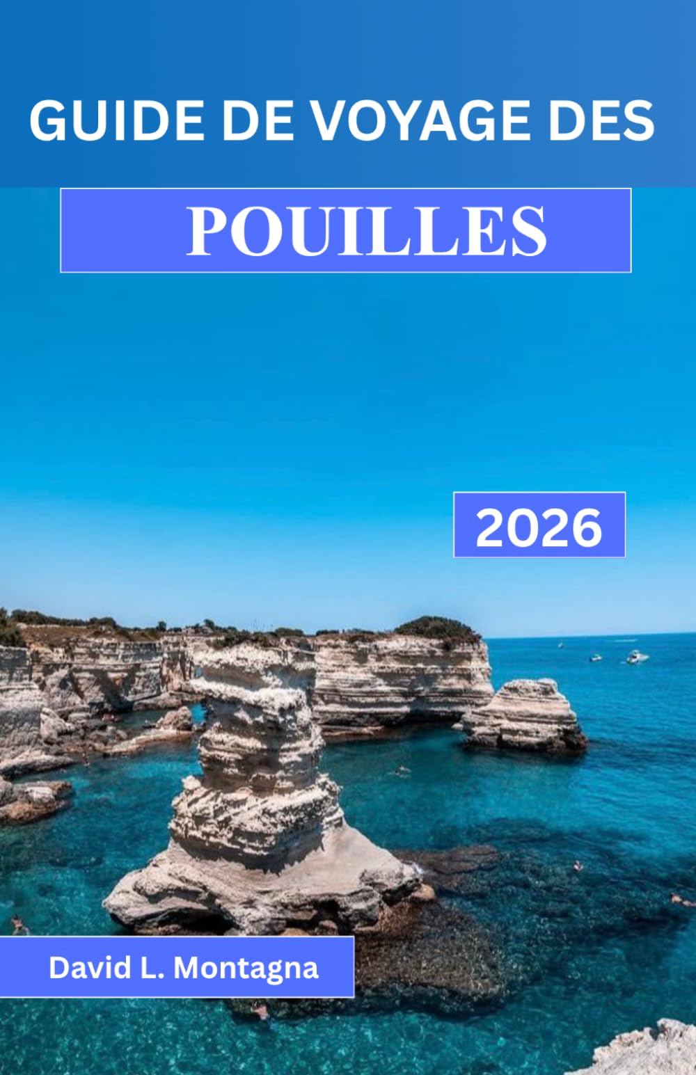 GUIDE DE VOYAGE DES POUILLES 2026: Un voyage dans le sud de l'Italie avec des routes panoramiques, des villages historiques, des journées à la plage ... conseils d'experts pour les visiteurs novices
