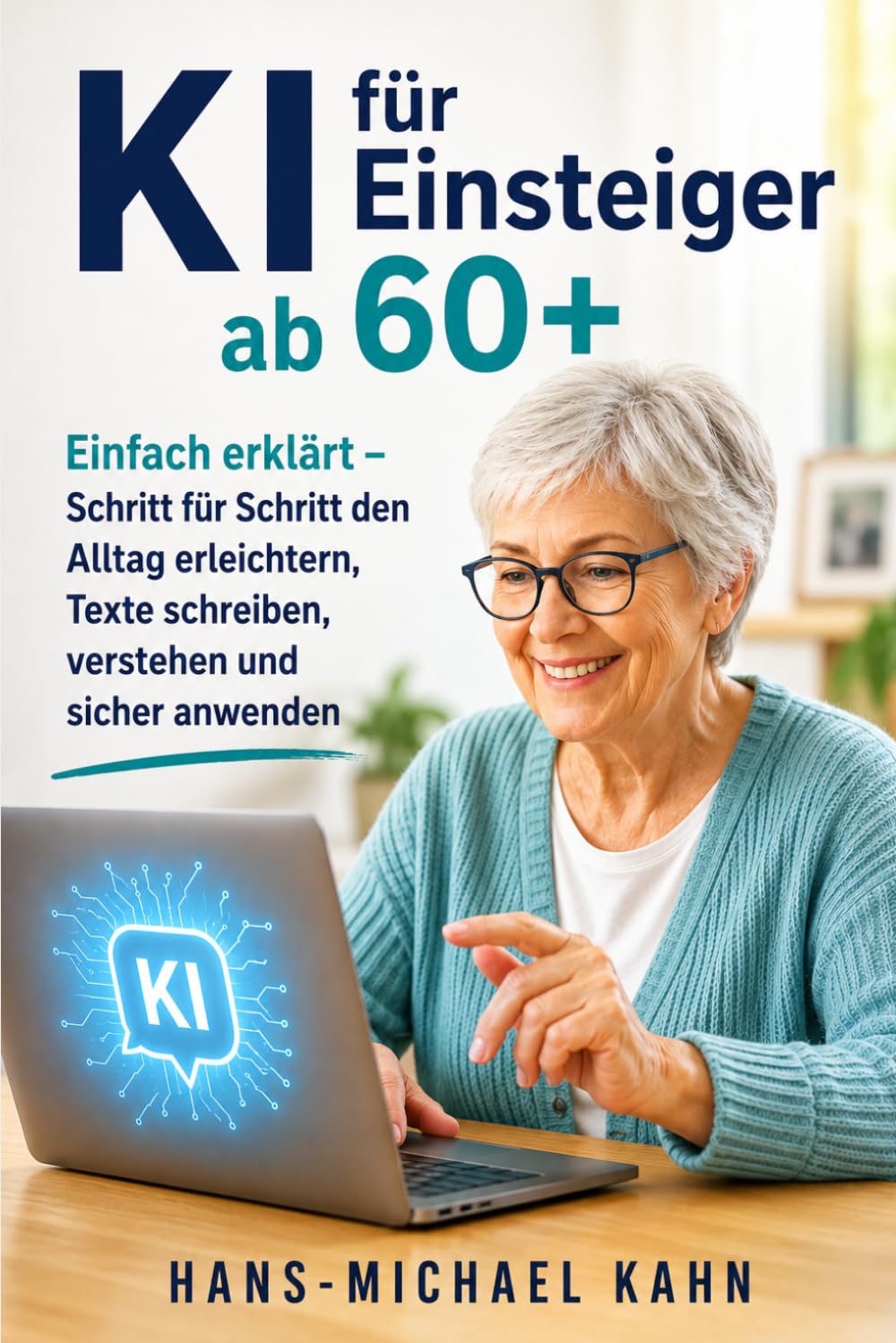 KI für Einsteiger ab 60+: Einfach erklärt – Schritt für Schritt den Alltag erleichtern, Texte schreiben, verstehen und sicher anwenden