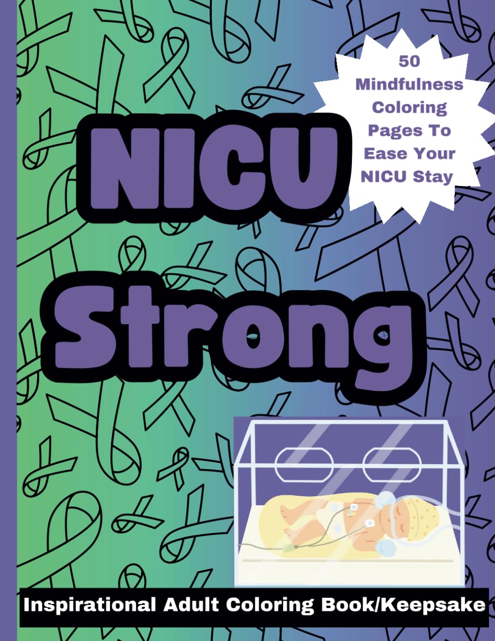 NICU Strong Inspirational Adult Coloring Book/Keepsake: Gift For NICU mom, Uplifting Coloring Book, Stress Relief, 50 Mindfulness Coloring Pages, Affirmations