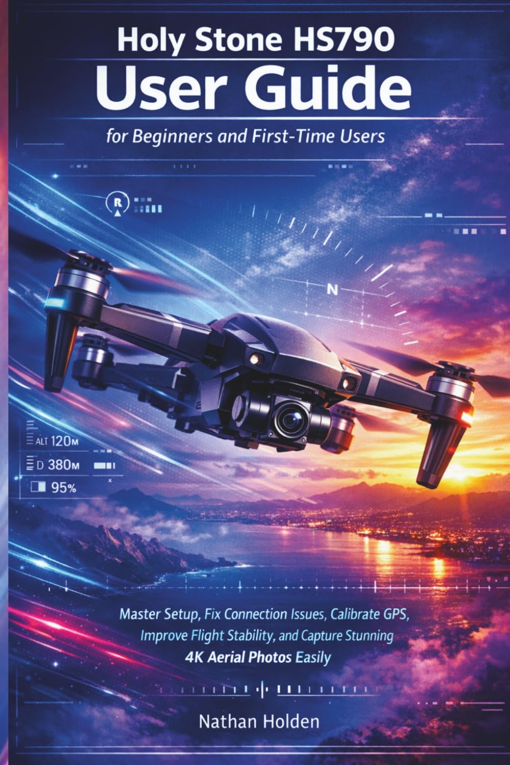Holy Stone HS790 User Guide for Beginners and First-Time Users: Master Setup, Fix Connection Issues, Calibrate GPS, Improve Flight Stability, and Capture Stunning 4K Aerial Photos Easily