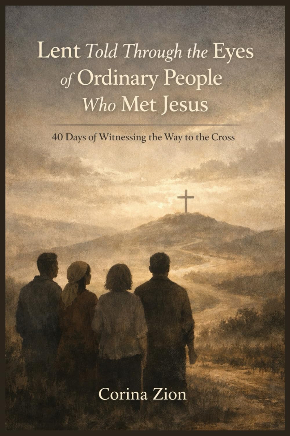 Lent Told Through the Eyes of Ordinary People Who Met Jesus: 40 Days of Witnessing the Way to the Cross