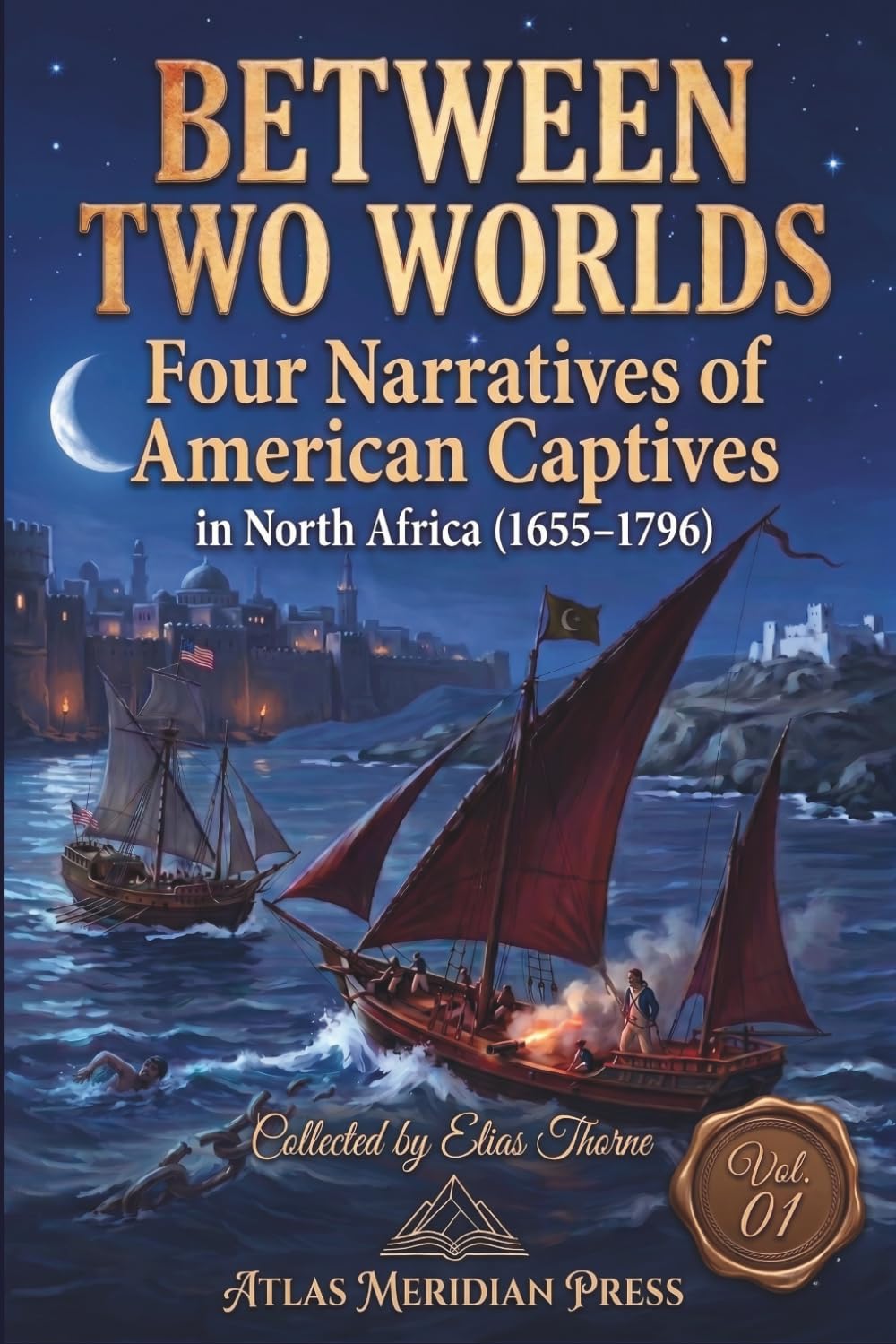 Between Two Worlds: Four Narratives of American Captives in north Africa (1655–1796) (Annotated): EDITED, REVISED, AND FORMATTED BY ELIAS THORNE, Vol.01 (Forgotten Civilizations & History)