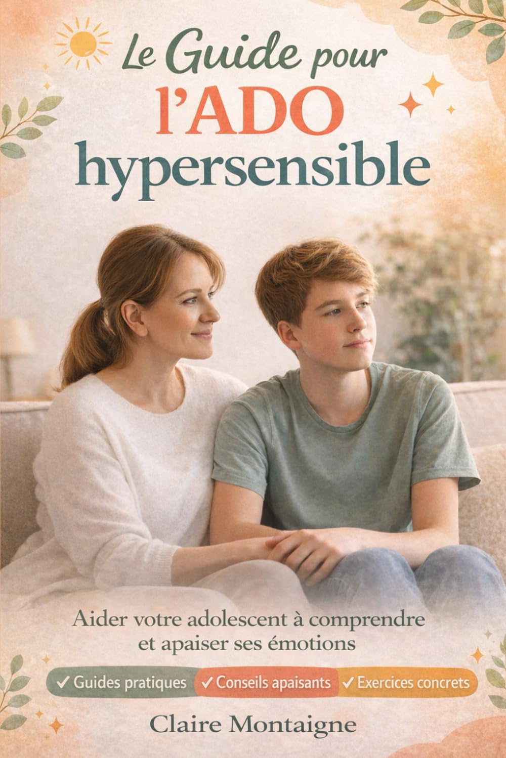 Le Guide pour l’Ado hypersensible: Comprendre ses émotions, apaiser les conflits et renforcer sa confiance – Méthode concrète pour les parents d’adolescents (11–17 ans)