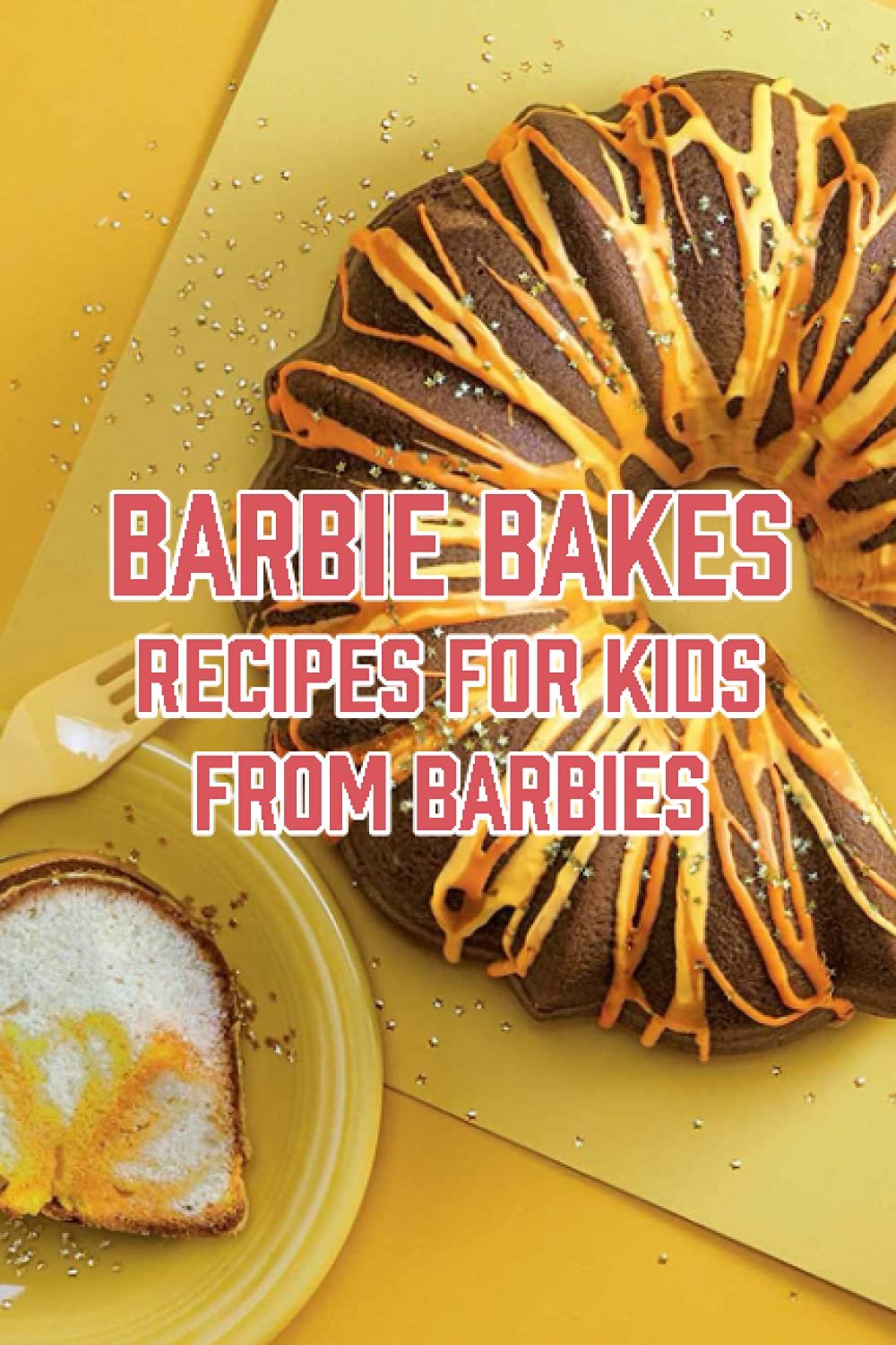 Barbie Bakes: Recipes For Kids From Barbies: Ready To Bake With Barbie And Her Friends