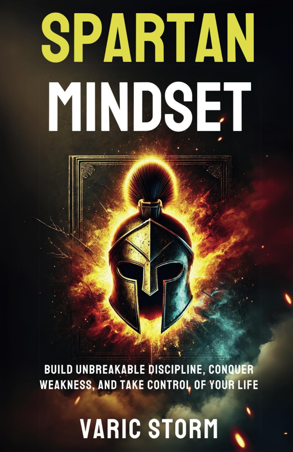 Spartan Mindset: Build Unbreakable Discipline, Conquer Weakness, and Take Control of Your Life