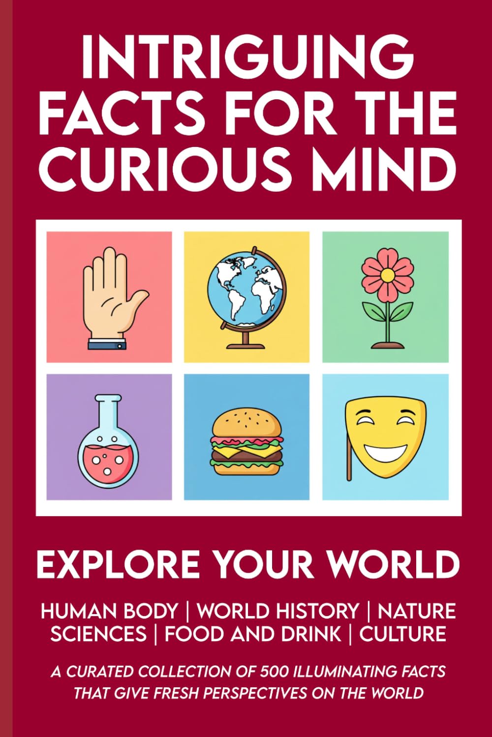 Intriguing Facts for the Curious Mind: 500 Facts About World History, Life on Earth, Pop Science, Your Body, and Culture to Expand Your Knowledge, ... (Facts and Trivia Books for Adults)